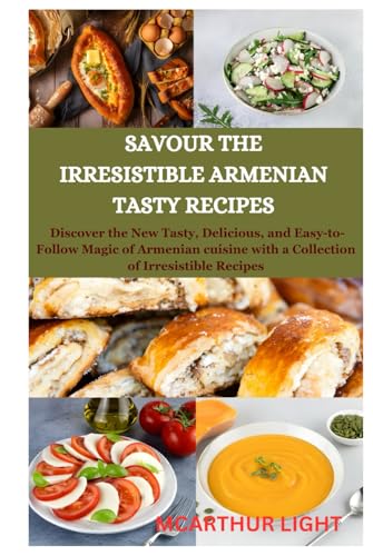 SAVOUR THE IRRESISTIBLE ARMENIAN TASTY RECIPES: Discover the New Tasty, Delicious, and Easy-to-Follow Magic of Armenian cuisine with a Collection of Irresistible Recipes von Independently published