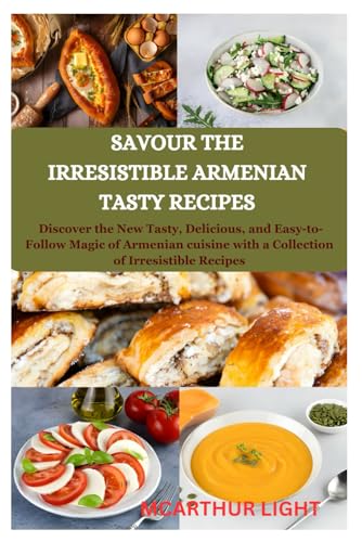 SAVOUR THE IRRESISTIBLE ARMENIAN TASTY RECIPES: Discover the New Tasty, Delicious, and Easy-to-Follow Magic of Armenian cuisine with a Collection of Irresistible Recipes von Independently published