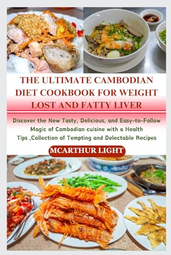 THE ULTIMATE CAMBODIAN DIET COOKBOOK FOR WEIGHT LOST AND FATTY LIVER: Discover the New Tasty, Delicious, and Easy-to-Follow Magic of Cambodian cuisine with a Health Tips ,Collection of Tempting and De