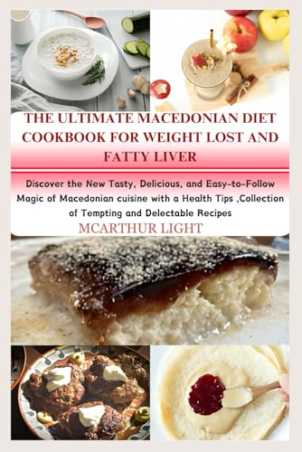 THE ULTIMATE MACEDONIAN DIET COOKBOOK FOR WEIGHT LOST AND FATTY LIVER: Discover the New Tasty, Delicious, and Easy-to-Follow Magic of Macedonian cuisine with a Health Tips ,Collection of Tempting and von Independently published