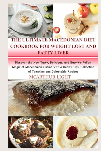 THE ULTIMATE MACEDONIAN DIET COOKBOOK FOR WEIGHT LOST AND FATTY LIVER: Discover the New Tasty, Delicious, and Easy-to-Follow Magic of Macedonian cuisine with a Health Tips ,Collection of Tempting and von Independently published