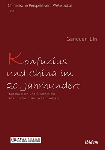 Konfuzius und China im 20. Jahrhundert: Kontroversen und Erkenntnisse über die konfuzianische Ideologie (Chinesische Perspektiven: Philosophie)