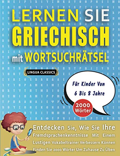 LERNEN SIE GRIECHISCH MIT WORTSUCHRÄTSEL FÜR KINDER VON 6 BIS 8 JAHRE - Entdecken Sie, Wie Sie Ihre Fremdsprachenkenntnisse Mit Einem Lustigen ... - Finden Sie 2000 Wörter Um Zuhause Zu Üben von Independently published