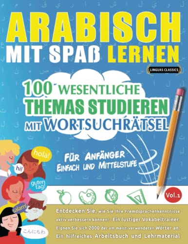 ARABISCH MIT SPAß LERNEN - FÜR ANFÄNGER: EINFACH UND MITTELSTUFE – 100 WESENTLICHE THEMAS STUDIEREN MIT WORTSUCHRÄTSEL - VOL.1: Entdecken Sie, wie Sie ... aktiv verbessern können!