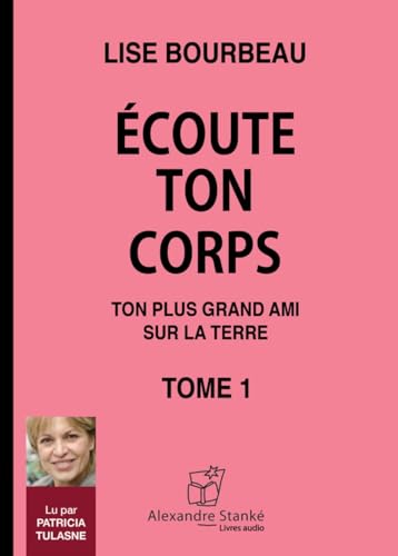 Écoute ton corps : Tome 1: Tome 1, Ton plus grand ami sur la Terre von ALEXANDRE STANKE