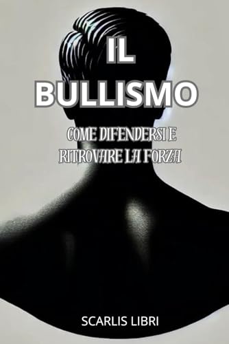 IL BULLISMO: Come difendersi e ritrovare la forza IL BULLISMO: Come difendersi e ritrovare la forza von Independently published