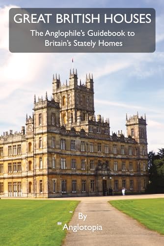 Great British Houses: The Anglophile’s Guidebook to Britain’s Stately Homes von Anglotopia, LLC