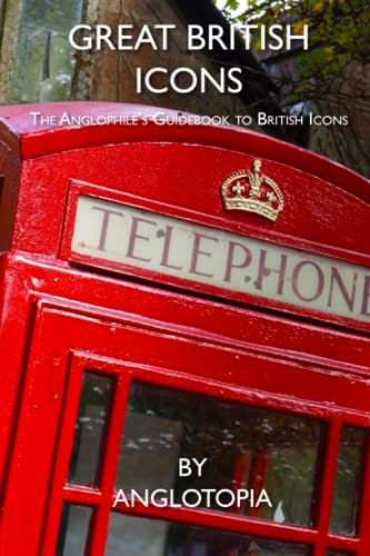 Great British Icons: The Anglophile’s Guidebook to Great British Icons von Anglotopia, LLC