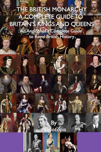 The British Monarchy - a Complete Guide to Britain's Kings and Queens: An Anglophile's Complete Guide to Royal British History von Anglotopia, LLC
