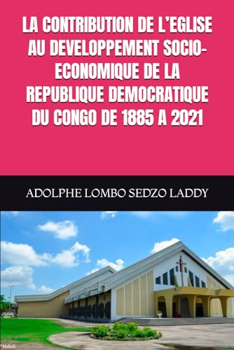 LA CONTRIBUTION DE L’EGLISE AU DEVELOPPEMENT SOCIO-ECONOMIQUE DE LA REPUBLIQUE DEMOCRATIQUE DU CONGO DE 1885 A 2021 von Independently published