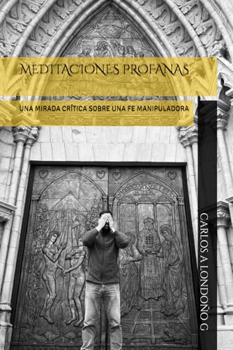 MEDITACIONES PROFANAS: UNA MIRADA CRÍTICA SOBRE UNA FE MANIPULADORA von Independently published