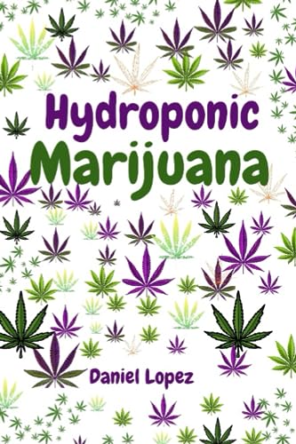 Hydroponic Marijuana: A step by step guide to growing cannabis indoor