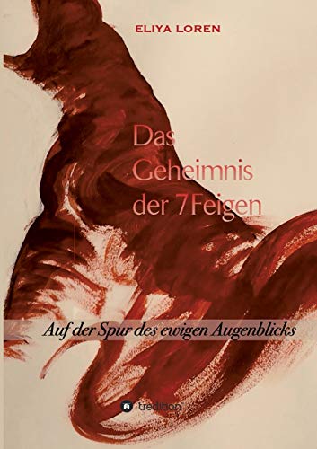 DAS GEHEIMNIS DER 7 FEIGEN: Auf der Spur des ewigen Augenblicks von tredition