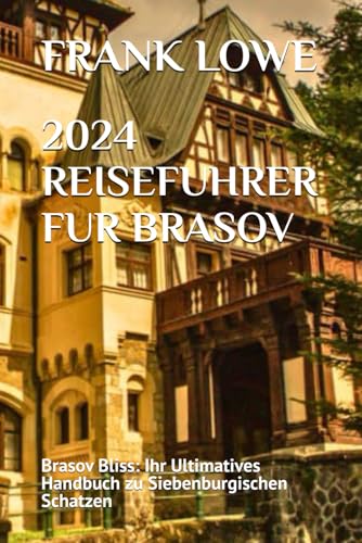 2024 REISEFUHRER FUR BRASOV: Brasov Bliss: Ihr Ultimatives Handbuch zu Siebenburgischen Schatzen von Independently published