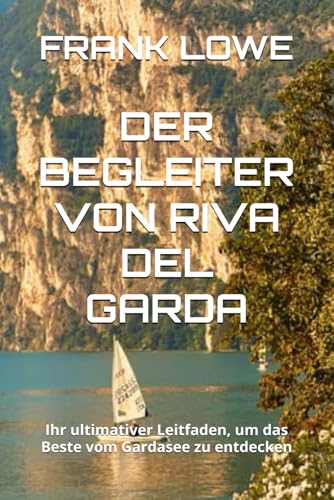DER BEGLEITER VON RIVA DEL GARDA: Ihr ultimativer Leitfaden, um das Beste vom Gardasee zu entdecken von Independently published