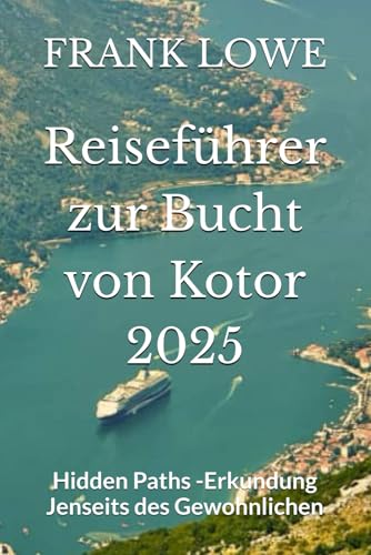 Reiseführer zur Bucht von Kotor 2025: Hidden Paths -Erkundung Jenseits des Gewohnlichen von Independently published