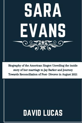 SARA EVANS: Biography of the American Singer: Unveiling the inside story of her marriage to Jay Barker and Journey Towards Reconciliation of Post- Divorce in August 2021 von Independently published