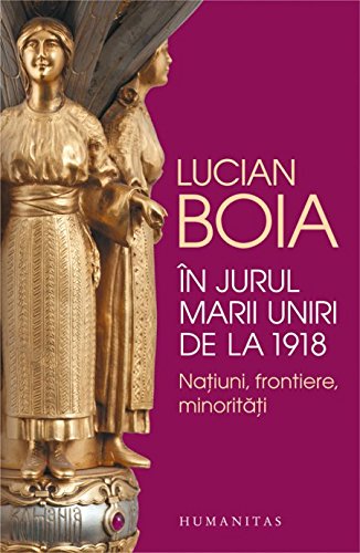 IN JURUL MARII UNIRI DE LA 1918 NATIUNI FRONTIERE MINORITATI