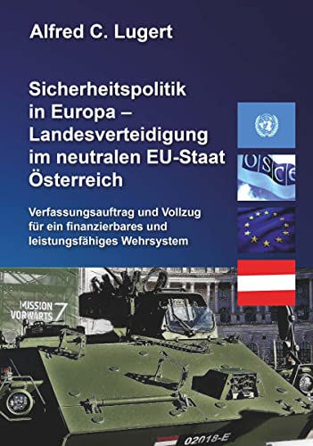 Sicherheitspolitik in Europa - Landesverteidigung im neutralen EU-Staat Österreich: Verfassungsauftrag und Vollzug für ein finanzierbares und leistungsfähiges Wehrsystem - Eine dokumentierte Analyse
