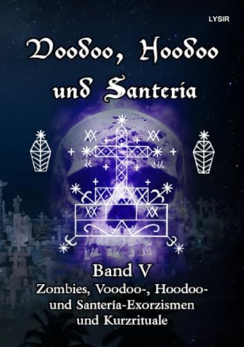 Voodoo, Hoodoo und Santeria - BAND 5 - Zombies, Voodoo-, Hoodoo- und Santería-Exorzismen und Kurzrituale