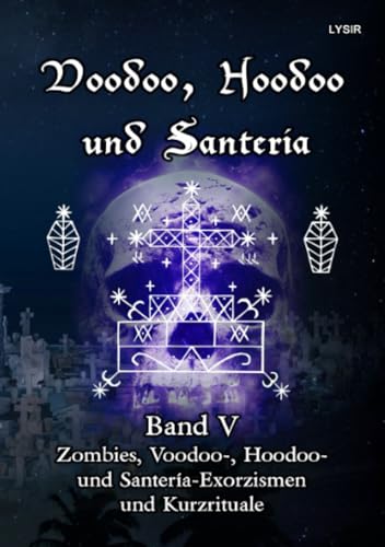 Voodoo, Hoodoo und Santeria - BAND 5 - Zombies, Voodoo-, Hoodoo- und Santería-Exorzismen und Kurzrituale Voodoo, Hoodoo und Santeria - BAND 5 - Zombies, Voodoo-, Hoodoo- und Santería-Exorzismen und Kurzrituale