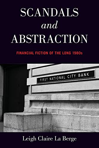 Scandals and Abstraction: Financial Fiction of the Long 1980s: Financial Fiction of the Long 1980s Scandals and Abstraction: Financial Fiction of the Long 1980s: Financial Fiction of the Long 1980s
