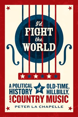 I'd Fight the World: A Political History of Old-Time, Hillbilly, and Country Music von University of Chicago Press