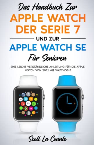 Das Handbuch Zur Apple Watch Der Serie 7 Und Zur Apple Watch Se Für Senioren: Eine Leicht Verständliche Anleitung Für Die Apple Watch Von 2021 Mit Watchos 8