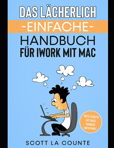 Das Lächerlich Einfache Handbuch für iWork mit Mac: Erste Schritte mit Pages, Numbers und Keynote