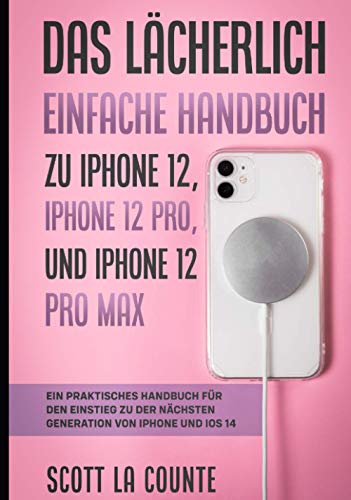Das Lächerlich Einfache Handbuch zu iPhone 12, iPhone 12 Pro, und iPhone 12 Pro Max: Ein Praktisches Handbuch Für Den Einstieg Zu Der Nächsten Generation Von Iphone Und Ios 14
