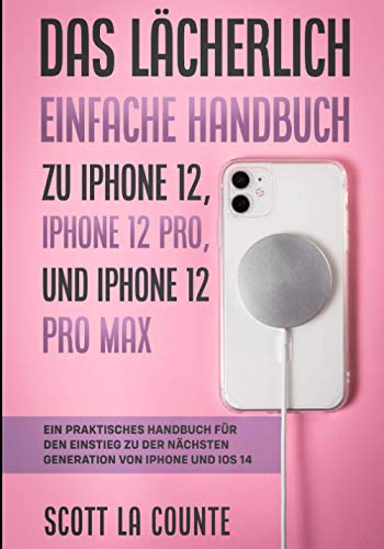 Das Lächerlich Einfache Handbuch zu iPhone 12, iPhone 12 Pro, und iPhone 12 Pro Max: Ein Praktisches Handbuch Für Den Einstieg Zu Der Nächsten Generation Von Iphone Und Ios 14 von Independently published