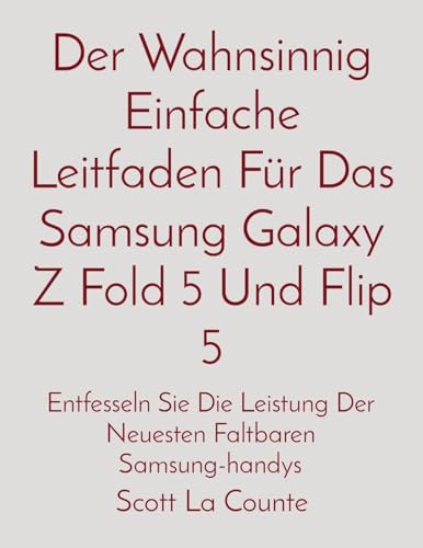 Der Wahnsinnig Einfache Leitfaden Für Das Samsung Galaxy Z Fold 5 Und Flip 5: Entfesseln Sie Die Leistung Der Neuesten Faltbaren Samsung-handys von SL Editions