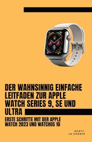 Der Wahnsinnig Einfache Leitfaden Zur Apple Watch Series 9, Se Und Ultra: Erste Schritte Mit Der Apple Watch 2023 Und watchOS 10