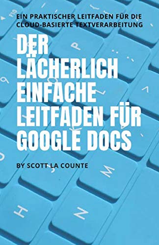 Der lächerlich einfache Leitfaden für Google Docs: Ein praktischer Leitfaden für die Cloud-basierte Textverarbeitung Der lächerlich einfache Leitfaden für Google Docs: Ein praktischer Leitfaden für die Cloud-basierte Textverarbeitung