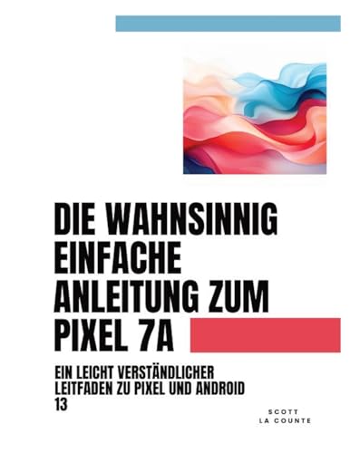 Die Wahnsinnig Einfache Anleitung Zum Pixel 7a: Ein Leicht Verständlicher Leitfaden Zu Pixel Und Android 13 Die Wahnsinnig Einfache Anleitung Zum Pixel 7a: Ein Leicht Verständlicher Leitfaden Zu Pixel Und Android 13