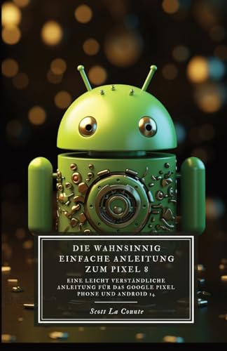 Die Wahnsinnig Einfache Anleitung Zum Pixel 8: Eine Leicht Verständliche Anleitung Für Das Google Pixel Phone Und Android von SL Editions
