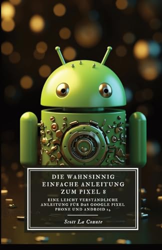 Die Wahnsinnig Einfache Anleitung Zum Pixel 8: Eine Leicht Verständliche Anleitung Für Das Google Pixel Phone Und Android