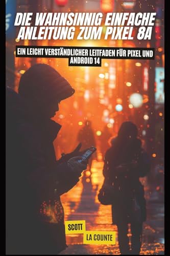 Die Wahnsinnig Einfache Anleitung Zum Pixel 8a: Ein Leicht Verständlicher Leitfaden Für Pixel Und Android 14 Die Wahnsinnig Einfache Anleitung Zum Pixel 8a: Ein Leicht Verständlicher Leitfaden Für Pixel Und Android 14