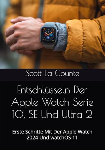 Entschlüsseln Der Apple Watch Serie 10, SE Und Ultra 2: Erste Schritte Mit Der Apple Watch 2024 Und watchOS 11 Entschlüsseln Der Apple Watch Serie 10, SE Und Ultra 2: Erste Schritte Mit Der Apple Watch 2024 Und watchOS 11 von Independently published