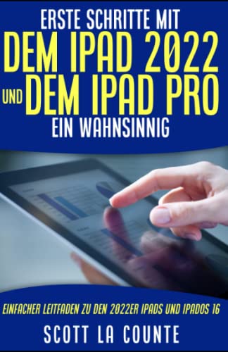 Erste Schritte Mit Dem Ipad 2022 Und Dem Ipad Pro: Ein Wahnsinnig Einfacher Leitfaden Zu Den 2022er Ipads Und Ipados 16