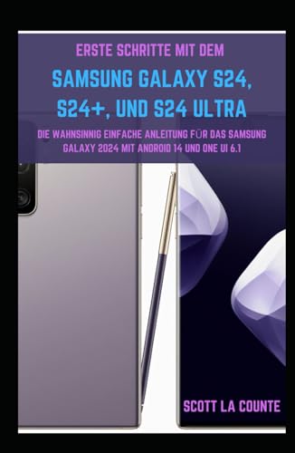 Erste Schritte Mit Dem Samsung Galaxy S24, S24+, Und S24 Ultra: Die Wahnsinnig Einfache Anleitung Für Das Samsung Galaxy 2024 Mit Android 14 Und One UI 6.1