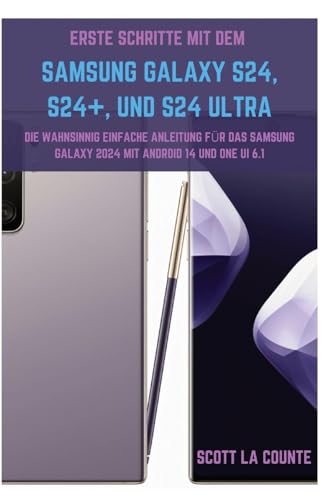 Erste Schritte Mit Dem Samsung Galaxy S24, S24+, Und S24 Ultra: Die Wahnsinnig Einfache Anleitung Für Das Samsung Galaxy 2024 Mit Android 14 Und One UI 6.1