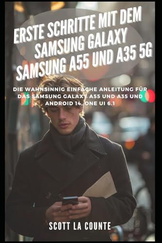 Erste Schritte Mit Dem Samsung Galaxy Samsung A55 Und A35 5G: Die Wahnsinnig Einfache Anleitung Für Das Samsung Galaxy A55 Und A35 Und Android 14, One Ui 6.1 Erste Schritte Mit Dem Samsung Galaxy Samsung A55 Und A35 5G: Die Wahnsinnig Einfache Anleitung Für Das Samsung Galaxy A55 Und A35 Und Android 14, One Ui 6.1