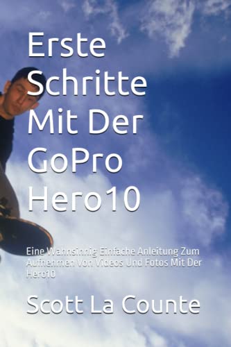 Erste Schritte Mit Der GoPro Hero10: Eine Wahnsinnig Einfache Anleitung Zum Aufnehmen Von Videos Und Fotos Mit Der Hero10 Erste Schritte Mit Der GoPro Hero10: Eine Wahnsinnig Einfache Anleitung Zum Aufnehmen Von Videos Und Fotos Mit Der Hero10