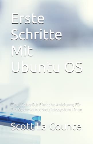 Erste Schritte Mit Ubuntu OS: Eine Lächerlich Einfache Anleitung Für Das Open-source-betriebssystem Linux