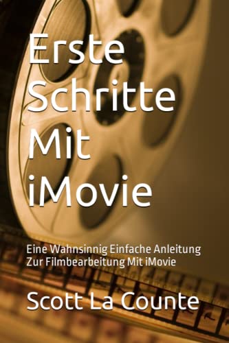 Erste Schritte Mit iMovie: Eine Wahnsinnig Einfache Anleitung Zur Filmbearbeitung Mit iMovie Erste Schritte Mit iMovie: Eine Wahnsinnig Einfache Anleitung Zur Filmbearbeitung Mit iMovie