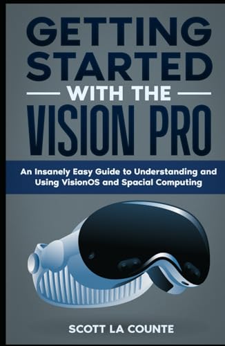 Getting Started with the Vision Pro: The Insanely Easy Guide to Understanding and Using visionOS and Spacial Computing