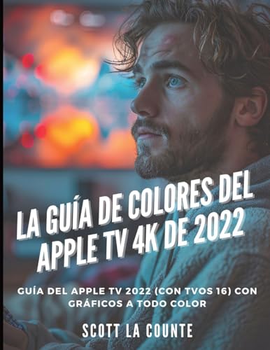 La Guía De Colores Del Apple TV 4K De 2022: Guía Del Apple TV 2022 (Con Tvos 16) Con Gráficos a Todo Color