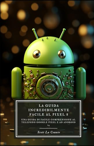 La Guida Incredibilmente Facile Al Pixel 8: Una Guida Di Facile Comprensione Al Telefono Google Pixel E Ad Android 14 von Independently published