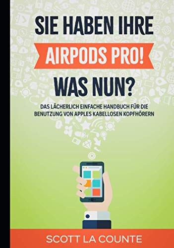 Sie haben ihre AirPods Pro! Was Nun?: Das Lächerlich Einfache Handbuch Für Die Benutzung Von Apples Kabellosen Kopfhörern Sie haben ihre AirPods Pro! Was Nun?: Das Lächerlich Einfache Handbuch Für Die Benutzung Von Apples Kabellosen Kopfhörern